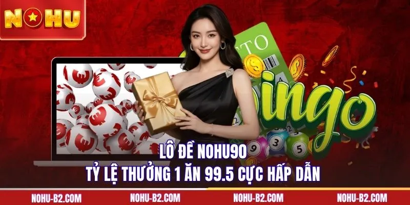 Lô đề NOHU90 tỷ lệ thưởng 1 ăn 99.5 cực hấp dẫn 