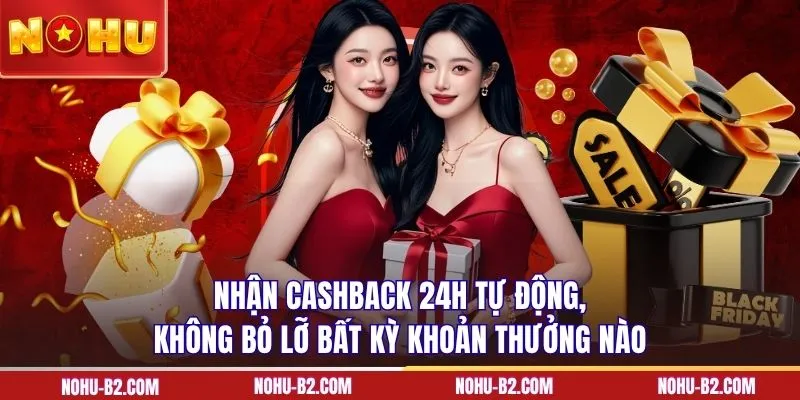 Nhận cashback 24h tự động, không bỏ lỡ bất kỳ khoản thưởng nào 